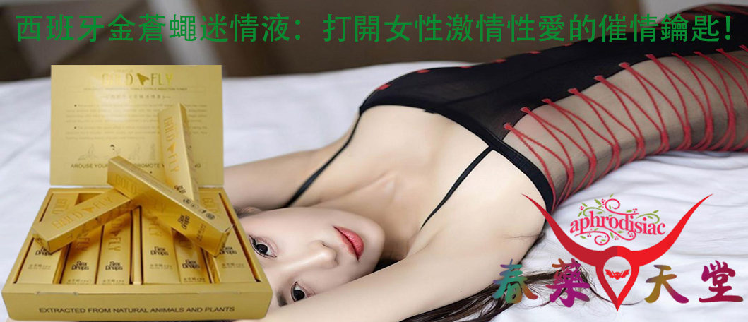 西班牙金蒼蠅迷情液、西班牙金蒼蠅迷情液的效果、刺激女性性慾、提升性愛質量、增強女性性高潮快感、迷情液、改善女性性冷淡、催情春藥產品、女性催情春藥、春藥